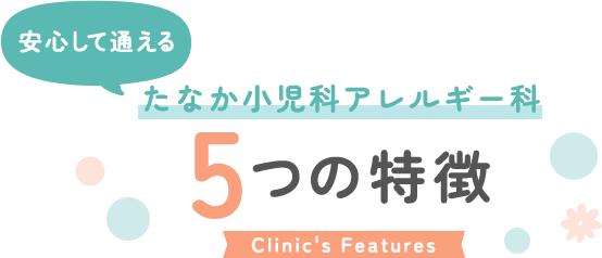 安心して通える たなか小児科アレルギー科 5つの特徴 Clinic's Features